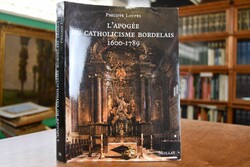 L`Apogee du Catholicisme Bordelais 1600-1789.