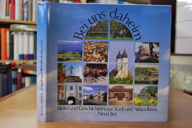 Bei uns daheim. Bilder und Geschichte(n) aus Stadt und Altlandkreis Neu-Ulm.
