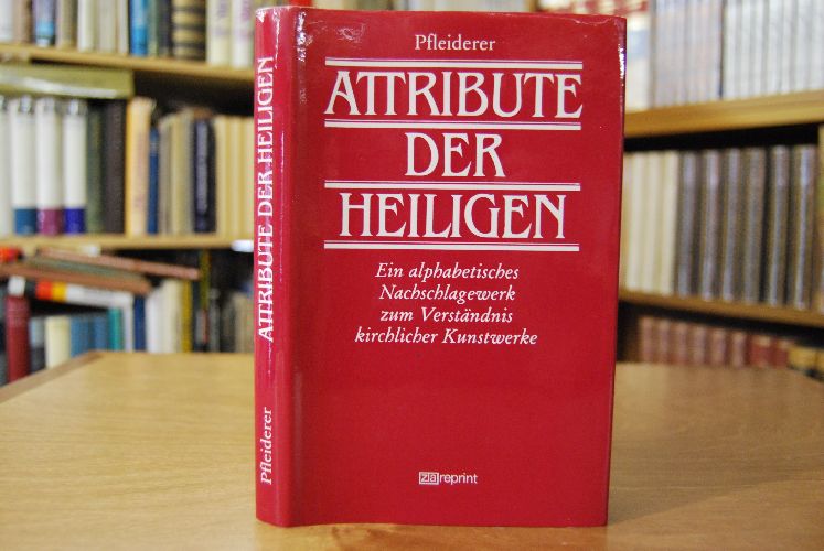 Die Attribute der Heiligen. Ein alphabetisches Nachschlagebuch zum Verständnis kirchlicher Kunstwerke.