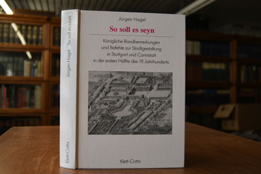 So soll es seyn. Königliche Randbemerkungen und Befehle zur Stadtgestaltung in Stuttgart und Cannstatt in der ersten Hälfte des 19. Jahrhunderts.