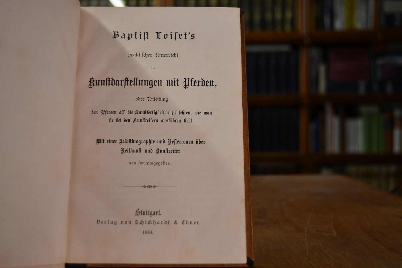 Baptist Loiset`s praktischer Unterricht in Kunstdarstellungen mit Pferden, oder Anleitung den Pferden all` die Kunstfertigkeiten zu lehren, wie man sie bei den Kunstreitern ausführen sieht. Mit einer Selbstbiographie und Reflexionen über Reitkunst und Kunstreiter.